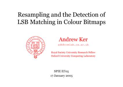 Resampling and the Detection of LSB Matching in Colour Bitmaps Andrew Ker  Royal Society University Research Fellow Oxford University Computing Laboratory