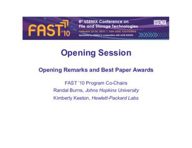 Opening Session Opening Remarks and Best Paper Awards FAST ’10 Program Co-Chairs Randal Burns, Johns Hopkins University Kimberly Keeton, Hewlett-Packard Labs