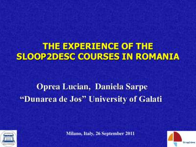 THE EXPERIENCE OF THE SLOOP2DESC COURSES IN ROMANIA Oprea Lucian, Daniela Sarpe “Dunarea de Jos” University of Galati  Milano, Italy, 26 September 2011