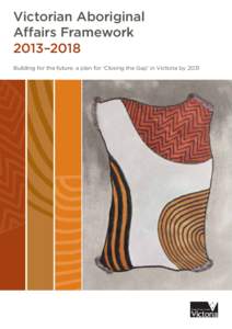 Victorian Aboriginal Affairs Framework 2013–2018 Building for the future: a plan for ‘Closing the Gap’ in Victoria by 2031  Acknowledgements