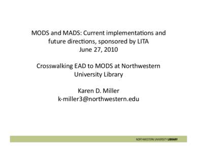 MODS	
  and	
  MADS:	
  Current	
  implementa4ons	
  and	
   future	
  direc4ons,	
  sponsored	
  by	
  LITA	
   June	
  27,	
  2010	
   Crosswalking	
  EAD	
  to	
  MODS	
  at	
  Northwestern	
   Uni