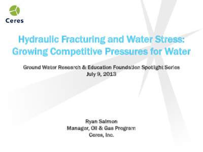 Hydraulic Fracturing and Water Stress: Growing Competitive Pressures for Water Ground Water Research & Education Foundation Spotlight Series July 9, 2013  Ryan Salmon