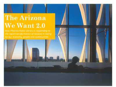 The Arizona We Want 2.0 How Phoenix Public Library is responding to the rapid transformation of Arizona in caring for our economy, people and communities