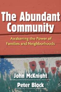 An Excerpt From  T h e Abu n dan t C om m u n ity: Aw ake n in g th e P ow e r of Fam ilie s an d N e igh bor h oods by John McKnight and Peter Block Published by Berrett-Koehler Publishers