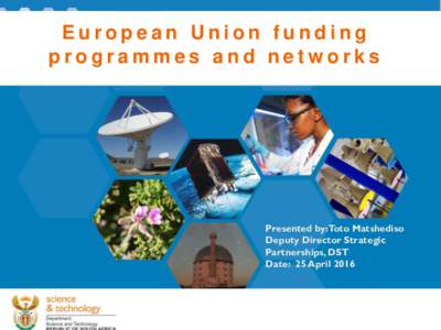 European Union funding programmes and networks Presented by:Toto Matshediso Deputy Director Strategic Partnerships, DST
