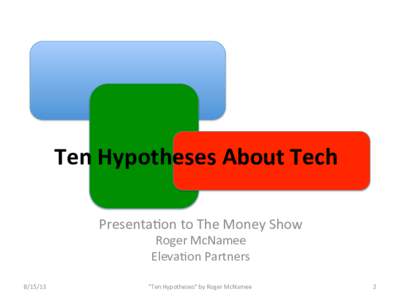Ten	
  Hypotheses	
  About	
  Tech	
   Presenta(on	
  to	
  The	
  Money	
  Show	
   Roger	
  McNamee	
   Eleva(on	
  Partners	
    	
  