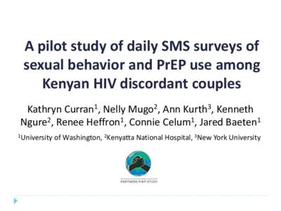 A pilot study of daily SMS surveys of sexual behavior and PrEP use among Kenyan HIV discordant couples Kathryn Curran1, Nelly Mugo2, Ann Kurth3, Kenneth Ngure2, Renee Heffron1, Connie Celum1, Jared Baeten1 1University
