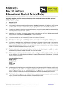 Schedule 1 Box Hill Institute International Student Refund Policy This policy applies to all course money including any course money collected by education agents on behalf of Box Hill Institute. 1.