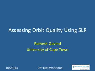 Assessing	
  Orbit	
  Quality	
  Using	
  SLR	
   Ramesh	
  Govind	
   University	
  of	
  Cape	
  Town	
   [removed]	
  