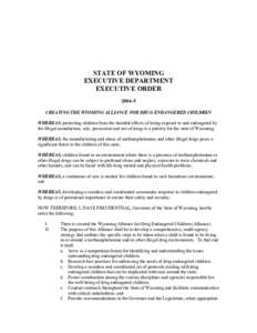 STATE OF WYOMING EXECUTIVE DEPARTMENT EXECUTIVE ORDER[removed]CREATING THE WYOMING ALLIANCE FOR DRUG ENDANGERED CHILDREN WHEREAS, protecting children from the harmful effects of being exposed to and endangered by