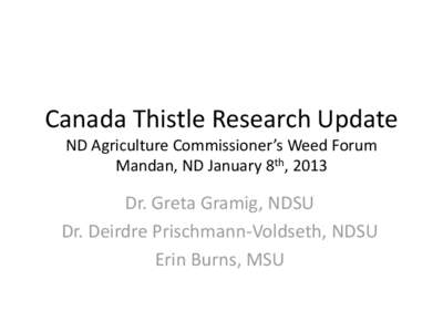 Canada Thistle Research Update ND Agriculture Commissioner’s Weed Forum Mandan, ND January 8th, 2013 Dr. Greta Gramig, NDSU Dr. Deirdre Prischmann-Voldseth, NDSU