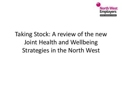 Taking Stock: A review of the new Joint Health and Wellbeing Strategies in the North West Liz McQue Chief Executive North West