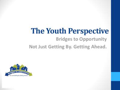 The Youth Perspective Bridges to Opportunity Not Just Getting By. Getting Ahead. YOUTH ENGAGEMENT WORKGROUP
