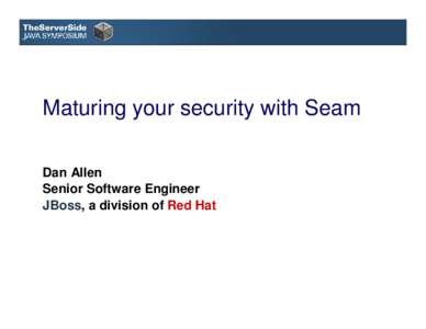 Maturing your security with Seam Dan Allen Senior Software Engineer JBoss, a division of Red Hat  Who am I?