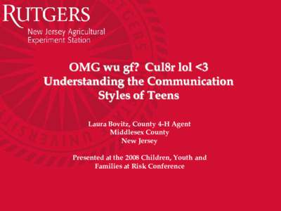OMG wu gf? Cul8r lol <3 Understanding the Communication Styles of Teens Laura Bovitz, County 4-H Agent Middlesex County New Jersey