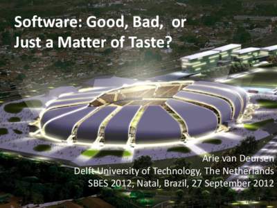 Software: Good, Bad, or Just a Matter of Taste? Arie van Deursen Delft University of Technology, The Netherlands SBES 2012, Natal, Brazil, 27 September 2012