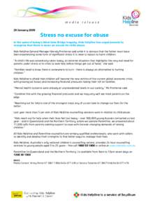 29 January[removed]Stress no excuse for abuse In the wake of today’s West Gate Bridge tragedy, Kids Helpline has urged parents to recognise that there is never an excuse for child abuse. Kids Helpline General Manager Wen