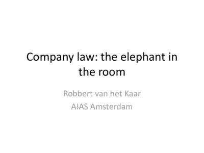 Company law: the elephant in the room Robbert van het Kaar AIAS Amsterdam  Why European company law?