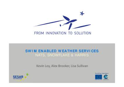 SWIM ENABLED WEATHER SERVICES NATS, SNOWFLAKE & HARRIS Kevin Loy, Alex Brooker, Lisa Sullivan Business Problem & Solution • Problem statement