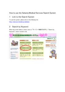 How to use the Saitama Medical Services Search System 1 Link to the Search System To use this system, please click on the following link: http://www.iryo-kensaku.jp/saitama/  2 Search by Keyword