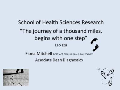 School of Health Sciences Research “The journey of a thousand miles, begins with one step” Lao Tzu  Fiona Mitchell DCRT, ACT, CMA, BSc(Hons), MA, FCAMRT