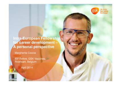 Intra-European Fellowship for career development – A personal perspective Margherita Coccia IEF Fellow, GSK Vaccines, Rixensart, Belgium