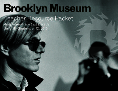 Teacher Resource Packet Andy Warhol: The Last Decade June 18–September 12, 2010 About the Exhibition Andy Warhol: The Last Decade is the first U.S. museum survey to examine