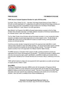 PRESS RELEASE  FOR IMMEDIATE RELEASE ITDRC Secures Computer Equipment Donation for Joplin, MO Non-profits Fort Worth, Texas- October 28, 2011 – Information Technology Disaster Resource Center (ITDRC), a