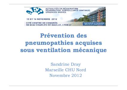 Prévention des pneumopathies acquises sous ventilation mécanique Sandrine Dray Marseille CHU Nord Novembre 2012