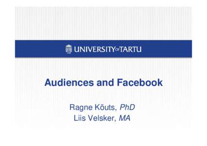 Audiences and Facebook Ragne Kõuts, PhD Liis Velsker, MA What motivates today’s audience to search for contact with traditional media