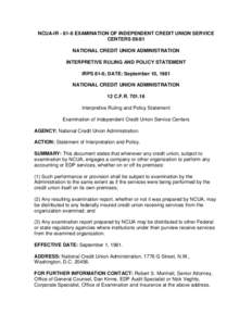 NCUA-IR[removed]EXAMINATION OF INDEPENDENT CREDIT UNION SERVICE CENTERS[removed]NATIONAL CREDIT UNION ADMINISTRATION INTERPRETIVE RULING AND POLICY STATEMENT IRPS 81-6; DATE: September 10, 1981 NATIONAL CREDIT UNION ADMINIS