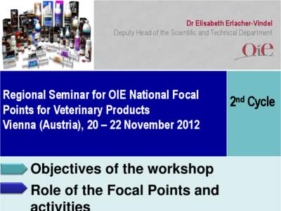 Dr Elisabeth Erlacher-Vindel Deputy Head of the Scientific and Technical Department Regional Seminar for OIE National Focal Points for Veterinary Products Vienna (Austria), 20 – 22 November 2012