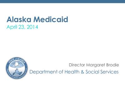 Alaska Medicaid April 23, 2014 Director Margaret Brodie  Department of Health & Social Services