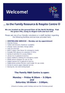 Welcome! ... to the Family Resource & Respite Centre ☺ We are located on the ground floor of the North Building. Past the green lifts, along to Degani Café and turn left. Please ask one of our friendly volunteers or a