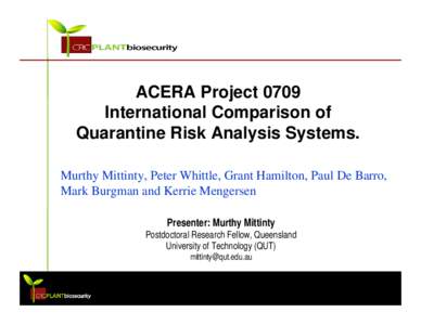 ACERA Project 0709 International Comparison of Quarantine Risk Analysis Systems. Murthy Mittinty, Peter Whittle, Grant Hamilton, Paul De Barro, Mark Burgman and Kerrie Mengersen Presenter: Murthy Mittinty