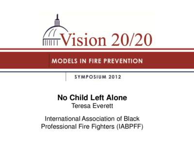 No Child Left Alone Teresa Everett International Association of Black Professional Fire Fighters (IABPFF)  GOALS AND OBJECTIVES