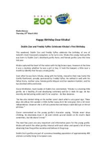 Media Release Thursday, 29th March 2012 Happy Birthday Dear Kituba! Dublin Zoo and Freddy Fyffes Celebrate Kituba’s First Birthday This weekend, Dublin Zoo and Freddy Fyffes celebrate the birthday of one of