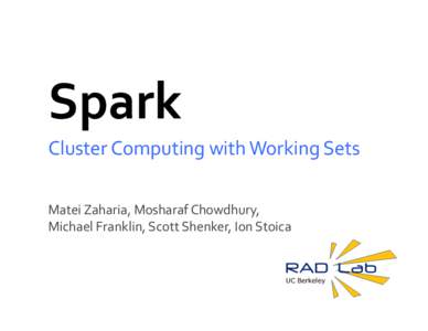 Spark	
   Cluster	
  Computing	
  with	
  Working	
  Sets	
   Matei	
  Zaharia,	
  Mosharaf	
  Chowdhury,	
   Michael	
  Franklin,	
  Scott	
  Shenker,	
  Ion	
  Stoica	
    UC Berkeley