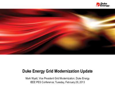 Duke Energy Grid Modernization Update Mark Wyatt, Vice President Grid Modernization, Duke Energy IEEE PES Conference; Tuesday, February 26, 2013 AGENDA: I. 