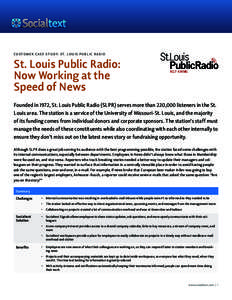 CU STO M E R CA SE ST UDY: S T. LO UI S P UB L I C R AD IO  St. Louis Public Radio: Now Working at the 		 Speed of News Founded in 1972, St. Louis Public Radio (SLPR) serves more than 220,000 listeners in the St.