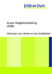 Acute Dagbehandeling (ADB) Informatie voor cliënten en hun familieleden In deze folder kunt u lezen wat de Acute Dagbehandeling (ADB) inhoudt en voor wie deze bedoeld is. Heeft u na het lezen nog