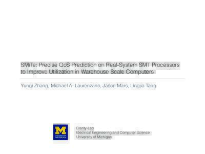 SMiTe: Precise QoS Prediction on Real-System SMT Processors to Improve Utilization in Warehouse Scale Computers Yunqi Zhang, Michael A. Laurenzano, Jason Mars, Lingjia Tang Clarity-Lab Electrical Engineering and Computer