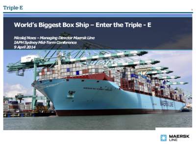 1  World’s Biggest Box Ship – Enter the Triple - E Nicolaj Noes – Managing Director Maersk Line IAPH Sydney Mid-Term Conference 9 April 2014