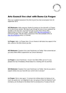 Arts Council live chat with Dame Liz Forgan This is an unedited transcript of the Arts Council live chat conversation from 20 September[removed]ACE Moderator: Hello everyone, thanks for joining our live chat with Liz Forga