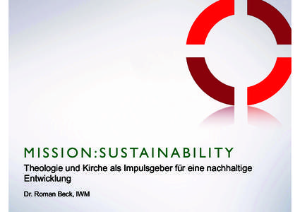 M I S S I O N : S U S TA I N A B I L I T Y Theologie und Kirche als Impulsgeber für eine nachhaltige Entwicklung Dr. Roman Beck, IWM  HERAUSFORDERUNGEN