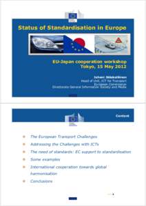 Status of Standardisation in Europe  EU-Japan cooperation workshop Tokyo, 15 May 2012 Juhani Jääskeläinen Head of Unit, ICT for Transport