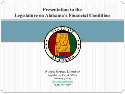 Presentation to the Legislature on Alabama’s Financial Condition Norris Green, Director Legislative Fiscal Office February 5, 2013