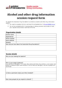 Alcohol	and	other	drug	information	 session	request	form	 To request the Australian Drug Foundation to conduct an alcohol and other drug information session: 1. You need to complete this form and email the completed form