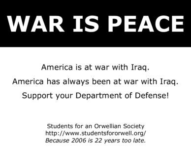 WAR IS PEACE America is at war with Iraq. America has always been at war with Iraq. Support your Department of Defense!  Students for an Orwellian Society
