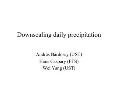 Downscaling daily precipitation András Bárdossy (UST) Hans Caspary (FTS) Wei Yang (UST)  Model: Mixed discrete